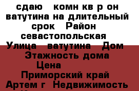 сдаю 2-комн кв р-он ватутина на длительный срок › Район ­ севастопольская › Улица ­ ватутина › Дом ­ 1 › Этажность дома ­ 5 › Цена ­ 13 000 - Приморский край, Артем г. Недвижимость » Квартиры аренда   